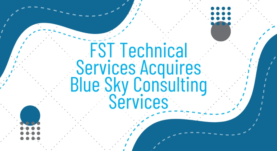 FST Technical Services Acquires Blue Sky Consulting Services to Expand Capabilities and Strengthen QA/QC and Testing Services