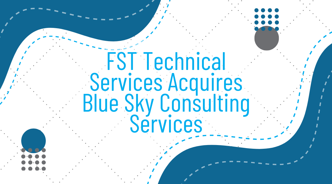 FST Technical Services Acquires Blue Sky Consulting Services to Expand Capabilities and Strengthen QA/QC and Testing Services